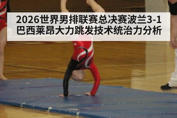 2026世界男排联赛总决赛波兰3-1巴西莱昂大力跳发技术统治力分析