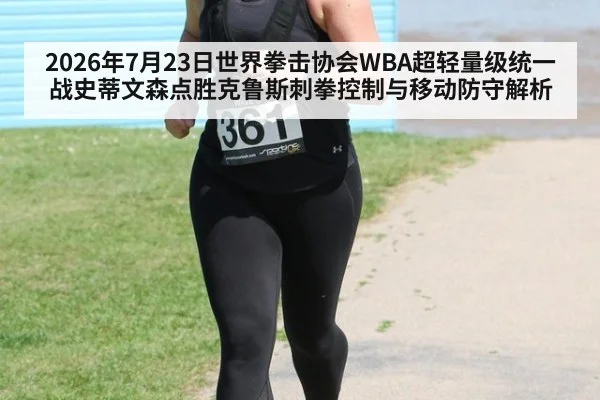 2026年7月23日世界拳击协会WBA超轻量级统一战史蒂文森点胜克鲁斯刺拳控制与移动防守解析