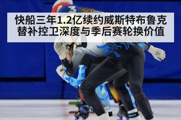 快船三年1.2亿续约威斯特布鲁克替补控卫深度与季后赛轮换价值