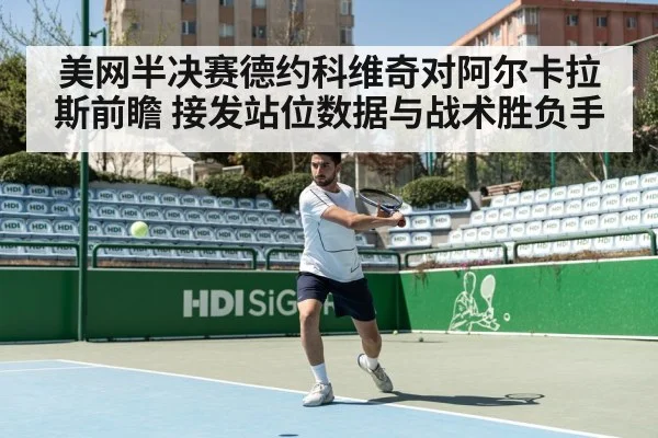 美网半决赛德约科维奇对阿尔卡拉斯前瞻 接发站位数据与战术胜负手
