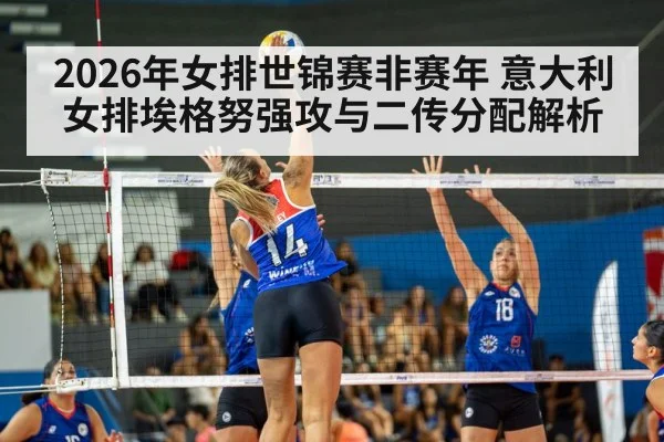 2026年女排世锦赛非赛年 意大利女排埃格努强攻与二传分配解析