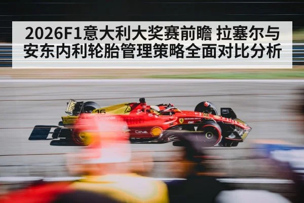 2026F1意大利大奖赛前瞻 拉塞尔与安东内利轮胎管理策略全面对比分析