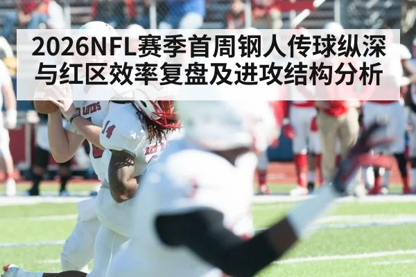2026NFL赛季首周钢人传球纵深与红区效率复盘及进攻结构分析
