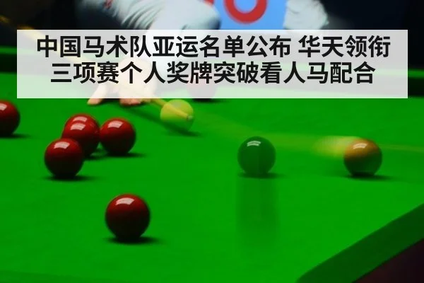 中国马术队亚运名单公布 华天领衔三项赛个人奖牌突破看人马配合