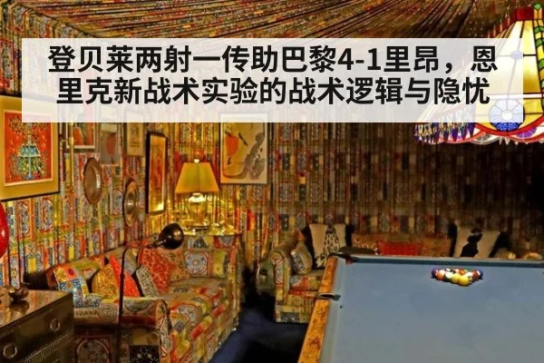 登贝莱两射一传助巴黎4-1里昂，恩里克新战术实验的战术逻辑与隐忧