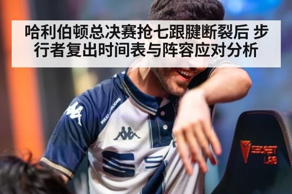 哈利伯顿总决赛抢七跟腱断裂后 步行者复出时间表与阵容应对分析